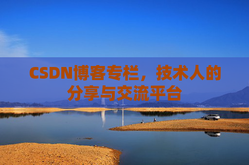 CSDN博客专栏，技术人的分享与交流平台